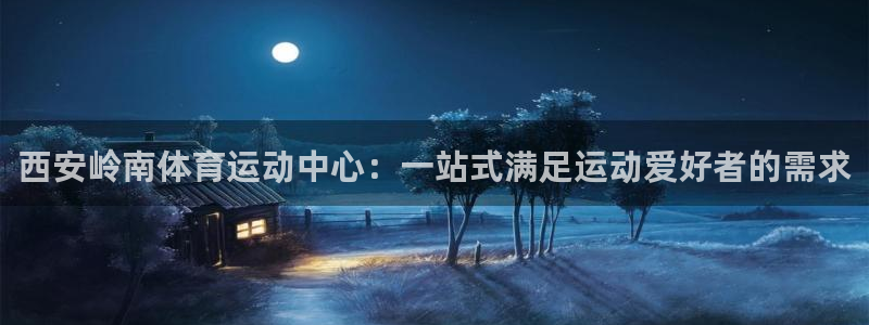 西安岭南体育运动中心：一站式满足运动爱好者的需求